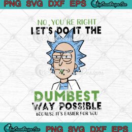 Rick And Morty No You're Right Let's Do It The Dumbest Way Possible SVG PNG EPS DXF Cricut Cameo File Silhouette Art
