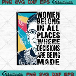 Ruth Bader Ginsburg Women Belong In All Places Where Decisions Are Being Made SVG PNG EPS DXF Cricut Cameo File Silhouette Art