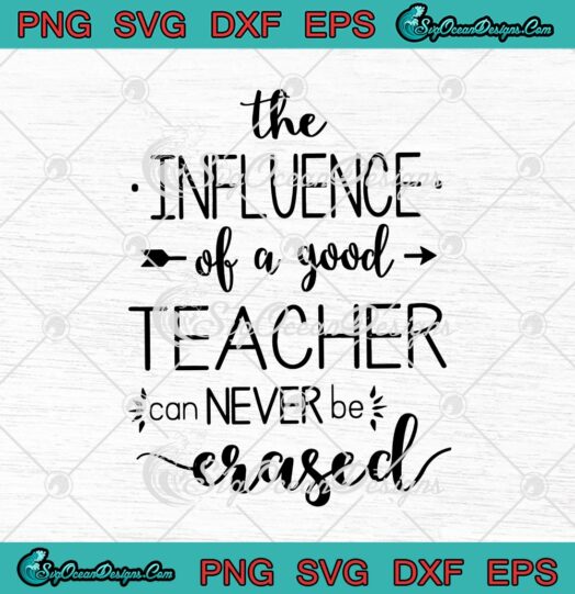 The Influence Of A Good Teacher Can Never Be Erased svg cricut