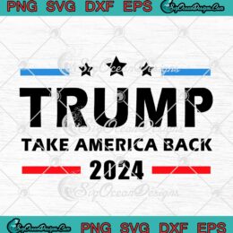 Trump Take America Back 2024 SVG PNG EPS DXF - Funny Donald Trump Election 2024 Cricut Cameo File Silhouette Art
