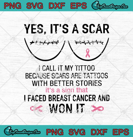 Yes Its A Scar I Call It My Tittoo Because Scars Are Tattoos With Better Stories Its A Sign That I Faced Breast Cancer And Won It svg cricut