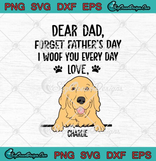 Dear Dad Forget Fathers Day I Woof You Every Day Love Charlie svg cricut