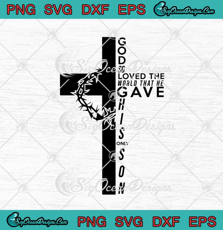 God So Loved The World That He Gave His Only Son Svg Png Eps Dxf Christian Cross Cricut Cameo File