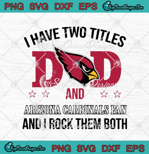 I Have Two Titles Dad And Arizona Cardinals Fan And I Rock Them Both svg cricut