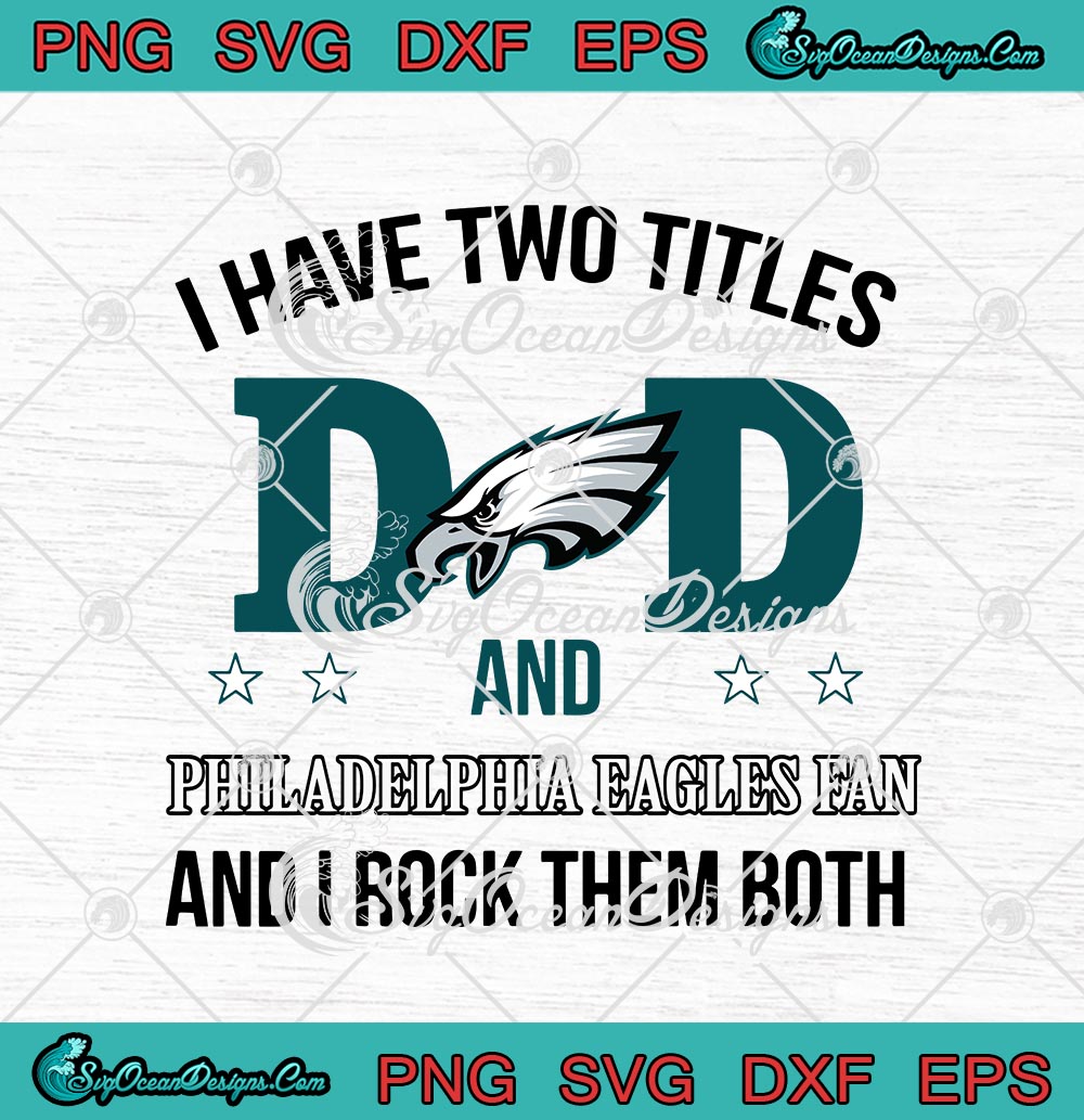 I Have Two Titles Dad And Philadelphia Eagles Fan And I Rock Them Both Svg,  Happy Father’s Day Svg, Cricut File, Clipart, Svg, Png, Eps, Dxf