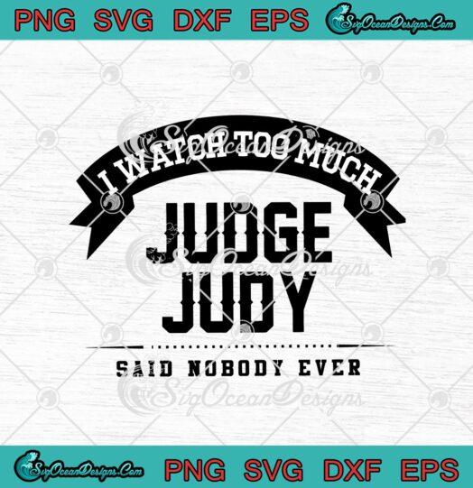 I Watch Too Much Judge Judy Said Nobody Ever svg cricut