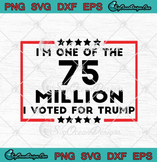 Im One Of The 75 Million I Voted For Trump svg cricut