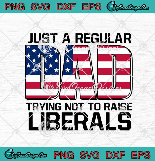 Just A Regular Dad Trying Not To Raise Liberals American Flag svg cricut