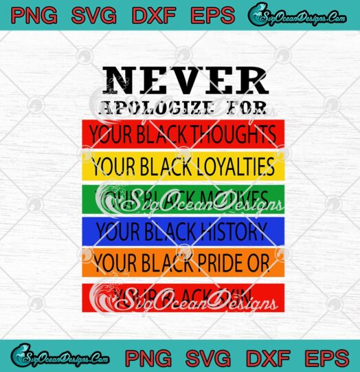 Never Apologize For Your Black Thoughts Your Black Loyalties Your Black Motives svg cricut