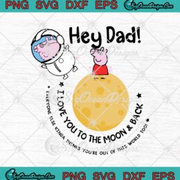 Peppa Pig Hey Dad I Love You To The Moon And Back SVG PNG EPS DXF - Father's Day Cricut Cameo File Silhouette Art