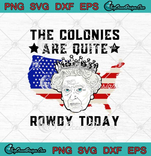 The Colonies Are Quite Rowdy Today Queen American Flag svg cricut