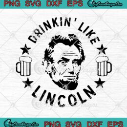 Drinkin' Like Lincoln Beer 4th Of July Patriotic svg cricut