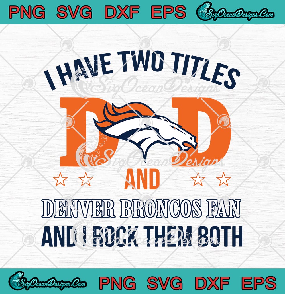 Denver Broncos Fan Dad I Have Two Titles And I Rock Them Both NFL Football  Shirt - Freedomdesign