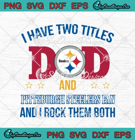 I Have Two Titles Dad And Pittsburgh Steelers Fan And I Rock Them Both svg cricut