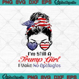 I'm Still A Trump Girl I Make No Apologies Patriotic American SVG PNG EPS DXF Cricut Cameo File