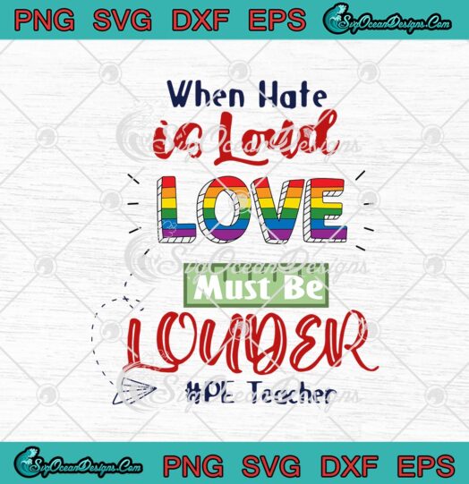LGBT When Hate Is Loud Love Must Be Louder PE Teacher svg cricut