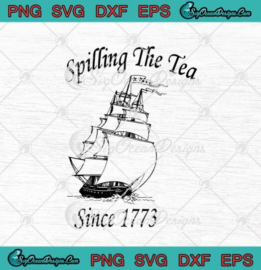 Spilling The Tea Since 1773 Patriotic 4th Of July Independence Day svg cricut