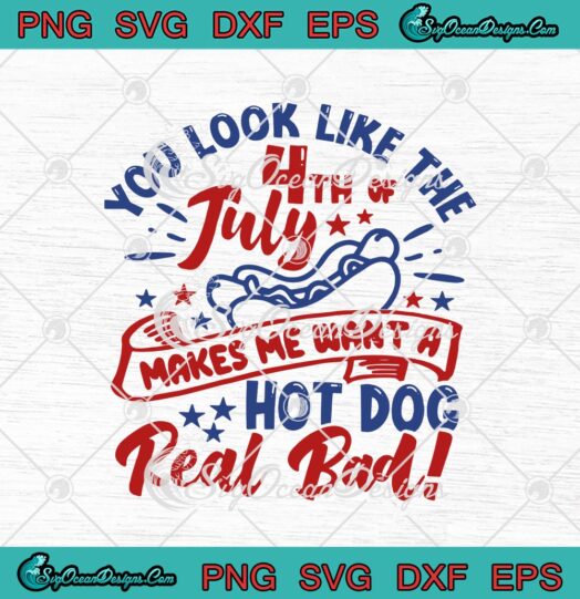 You Look Like The 4th Of July Makes Me Want A Hot Dog Real Bad svg cricut