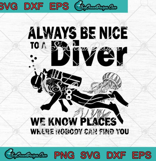 Always Be Nice To A Diver We Know Places Where Nobody Can Find You svg cricut