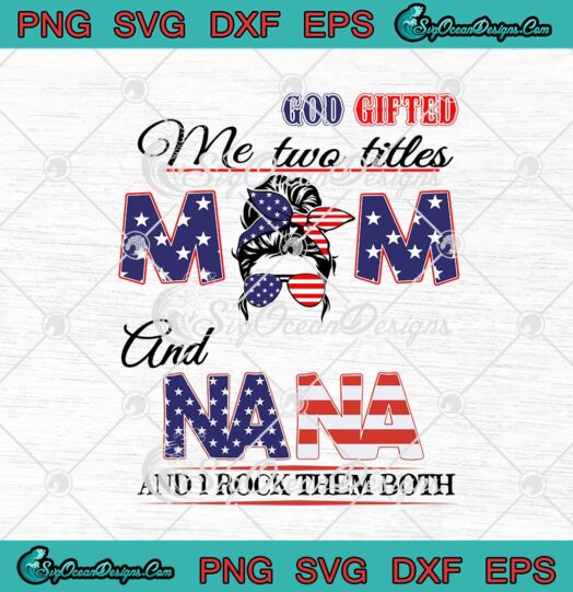 American Flag Messy Bun God Gifted Me Two Titles Mom And Nana svg cricut