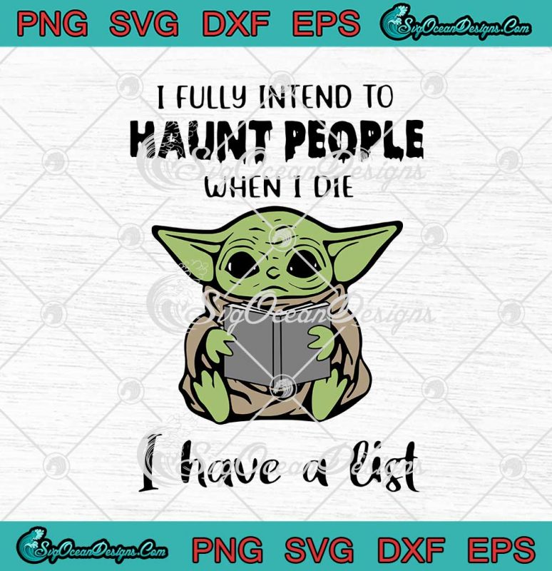 Baby Yoda I Fully Intend To Haunt People SVG When I Die I Have A List ...