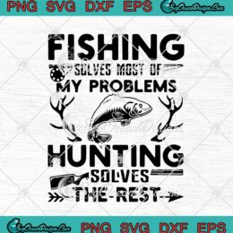 Funny Fishing Solves Most Of My Problems SVG Hunting Solves The Rest svg cricut