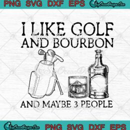 I Like Golf And Bourbon And Maybe 3 People svg cricut