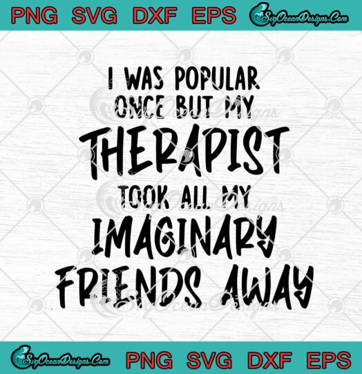 I Was Popular Once But My Therapist Took All My Imaginary Friends Away svg cricut