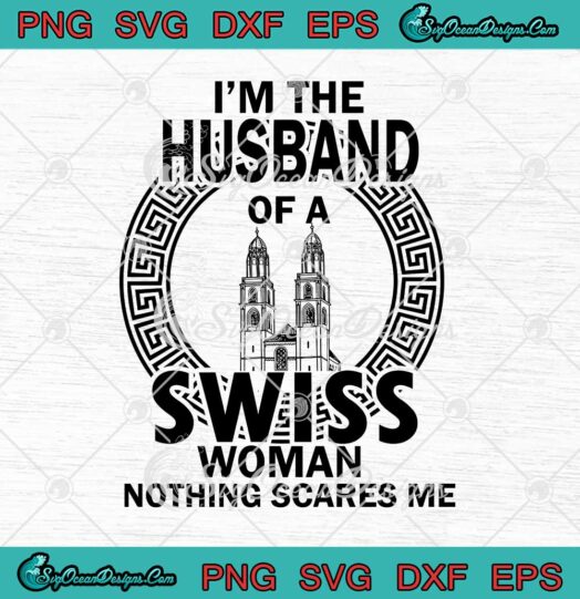I'm The Husband Of A Swiss Woman Nothing Scares Me svg cricut