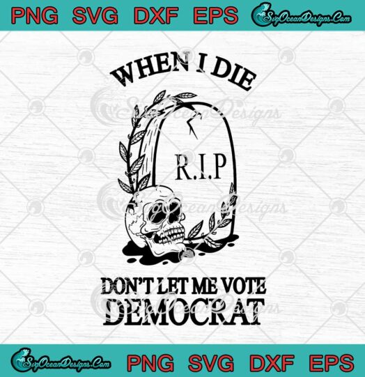 Skull When I Die Don't Let Me Vote Democrat svg cricut