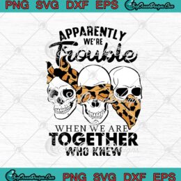 Skulls Leopard Apparently We're Trouble When We Are Together Who Knew svg cricut