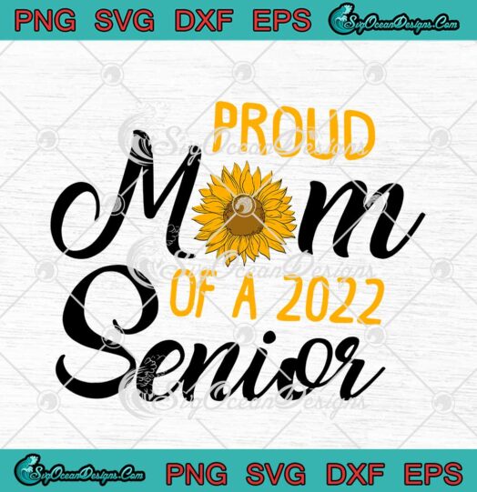 Sunflower Proud Mom Of A 2022 Senior Graduation Teacher svg cricut