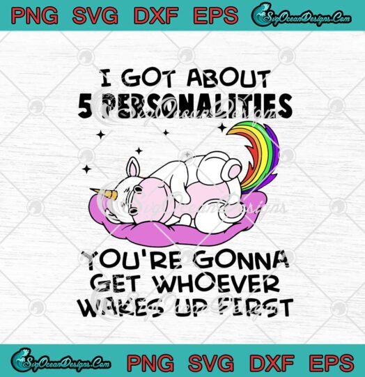 Unicorn I Got About 5 Personalities You're Gonna Get Whoever svg cricut