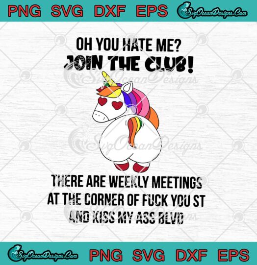 Unicorn Oh You Hate Me Join The Club There Are Weekly Meetings svg cricut