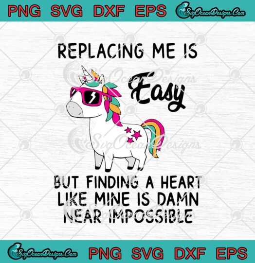 Unicorn Replacing Me Is Easy But Finding A Heart Like Mine svg cricut