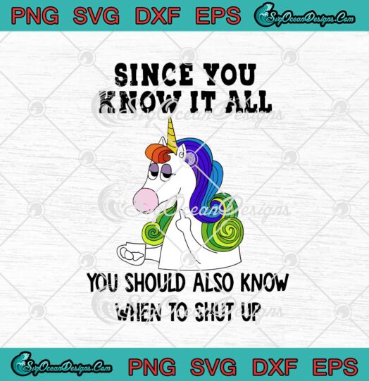 Unicorn Since You Know It All You Should Also Know When To Shut Up svg cricut