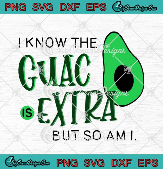 Avocado I Know The Guac Is Extra But So Am I svg cricut