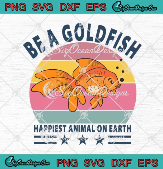 Be A Goldfish Happiest Animal On Earth Vintage svg cricut