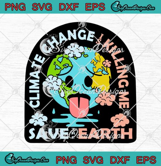 Climate Change Is Killing Me Save The Earth SVG Cricut