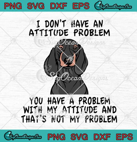 Dachshund Dog I Don't Have An Attitude Problem svg cricut