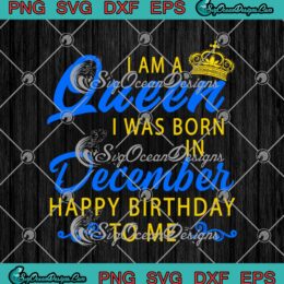 I Am A Queen I Was Born In December SVG Happy Birthday To Me svg cricut