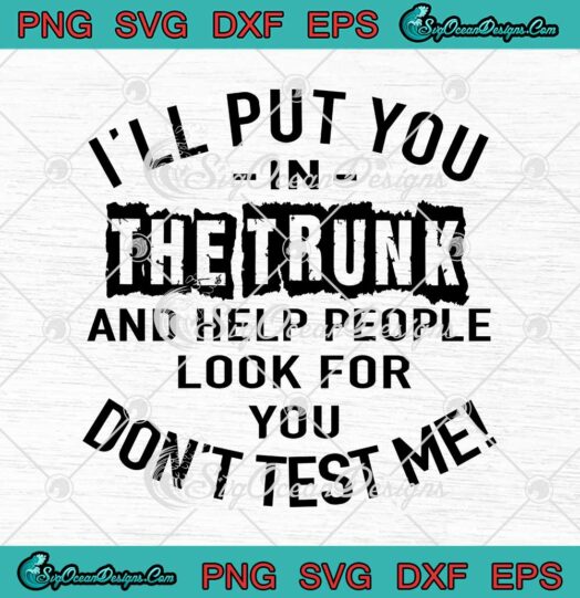 I'll Put You In The Trunk And Help People Look For You svg cricut