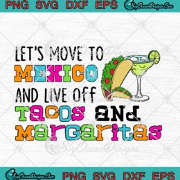 Let's Move To Mexico And Live Off Tacos And Margaritas svg cricut