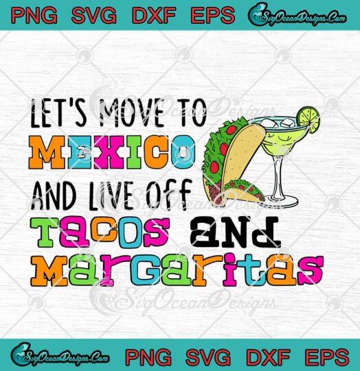 Let's Move To Mexico And Live Off Tacos And Margaritas svg cricut