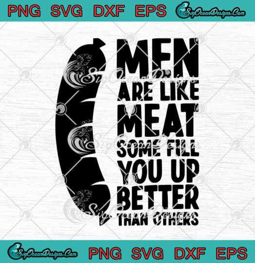 Men Are Like Meat Some Fill You Up Better Than Others svg cricut