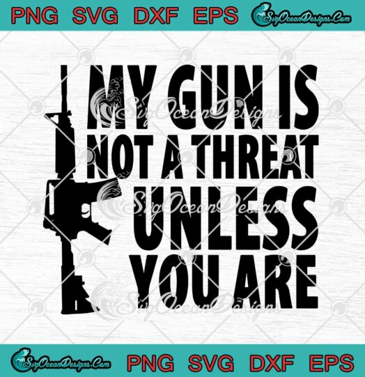 My Gun Is Not A Threat Unless You Are svg cricut