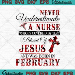 Never Underestimate A Nurse Who Is Covered By The Blood Of Jesus February Birthday svg cricut