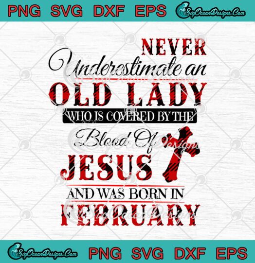 Never Underestimate An Old Lady Who Is Covered By The Blood Of Jesus February Birthday svg cricut