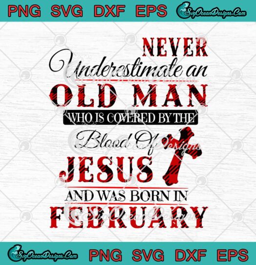Never Underestimate An Old Man Who Is Covered By The Blood Of Jesus February Birthday svg cricut