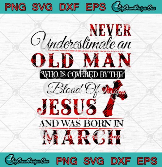 Never Underestimate An Old Man Who Is Covered By The Blood Of Jesus March Birthday svg cricut